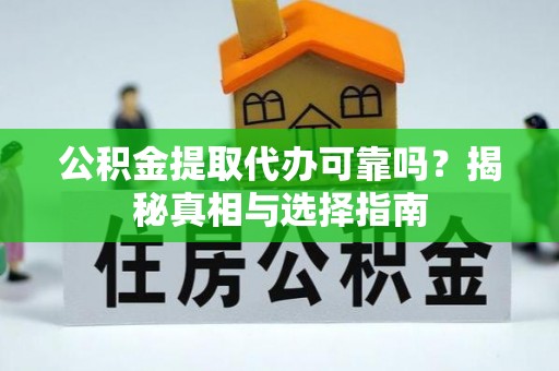 西陵公积金提取代办可靠吗？揭秘真相与选择指南