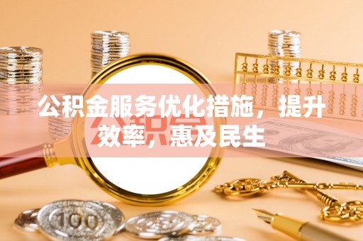 西陵公积金服务优化措施，提升效率，惠及民生