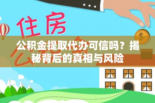 西陵公积金提取代办可信吗？揭秘背后的真相与风险