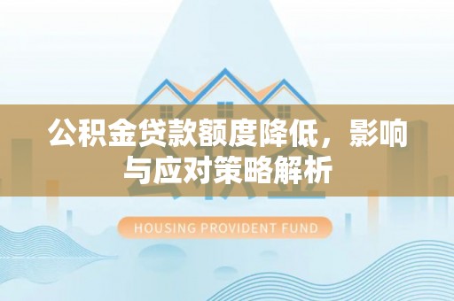西陵公积金贷款额度降低，影响与应对策略解析