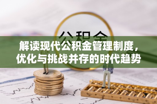 西陵解读现代公积金管理制度，优化与挑战并存的时代趋势