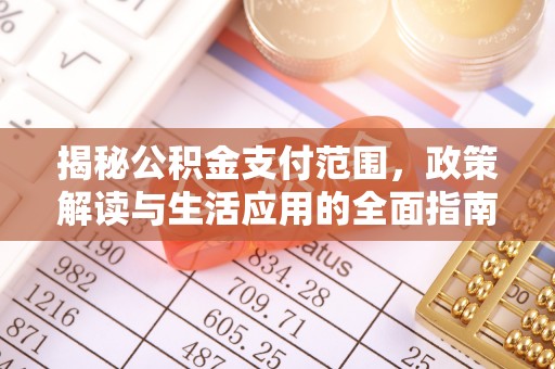 西陵揭秘公积金支付范围，政策解读与生活应用的全面指南