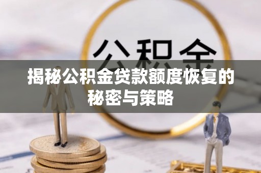 西陵揭秘公积金贷款额度恢复的秘密与策略