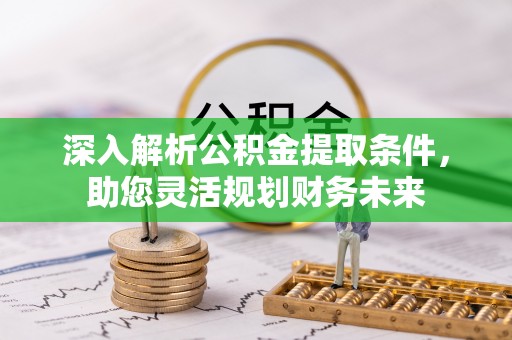 西陵深入解析公积金提取条件，助您灵活规划财务未来