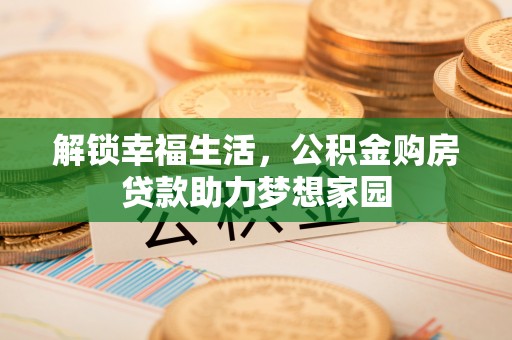 西陵解锁幸福生活，公积金购房贷款助力梦想家园