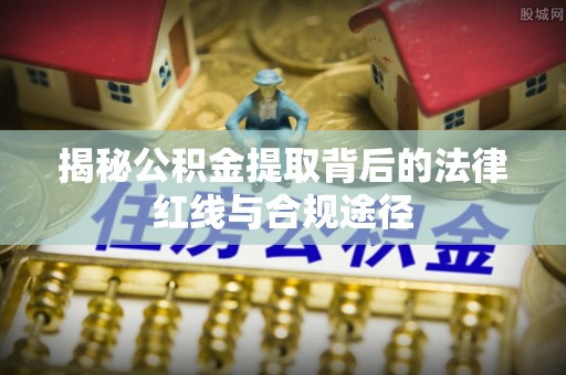 西陵揭秘公积金提取背后的法律红线与合规途径