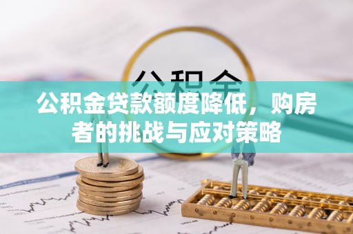 西陵公积金贷款额度降低，购房者的挑战与应对策略