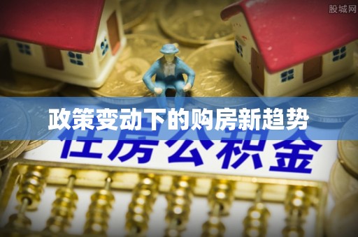 西陵政策变动下的购房新趋势