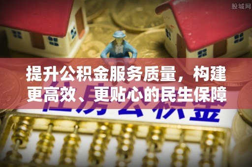 西陵提升公积金服务质量，构建更高效、更贴心的民生保障体系