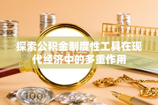 西陵探索公积金制度性工具在现代经济中的多重作用