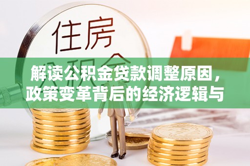西陵解读公积金贷款调整原因，政策变革背后的经济逻辑与民生影响