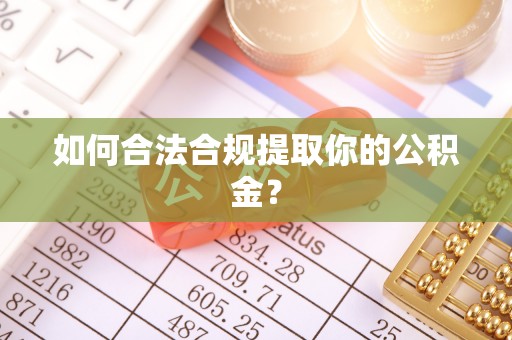 西陵如何合法合规提取你的公积金？